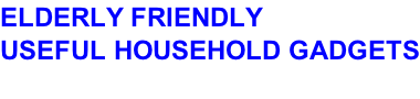 ELDERLY FRIENDLY USEFUL HOUSEHOLD GADGETS